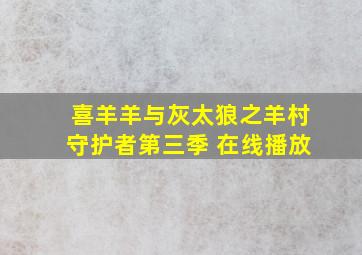 喜羊羊与灰太狼之羊村守护者第三季 在线播放